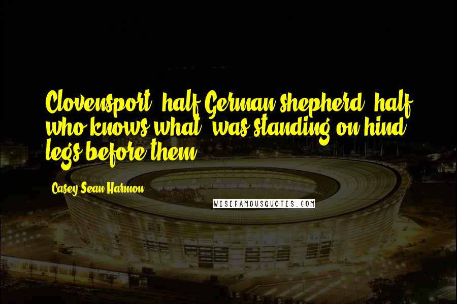 Casey Sean Harmon Quotes: Clovensport, half German shepherd, half who-knows-what, was standing on hind legs before them.