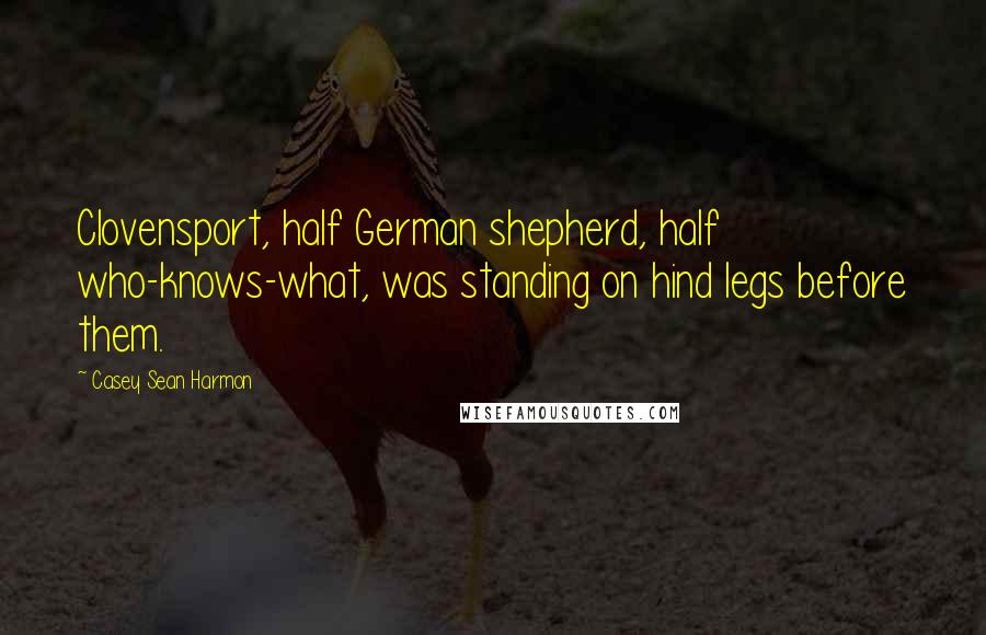 Casey Sean Harmon Quotes: Clovensport, half German shepherd, half who-knows-what, was standing on hind legs before them.