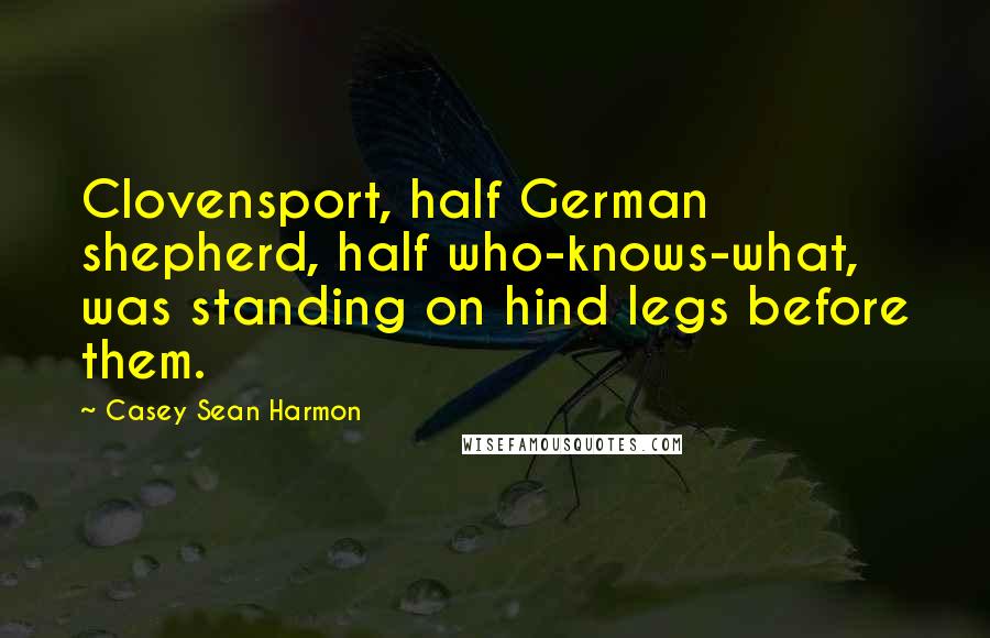 Casey Sean Harmon Quotes: Clovensport, half German shepherd, half who-knows-what, was standing on hind legs before them.