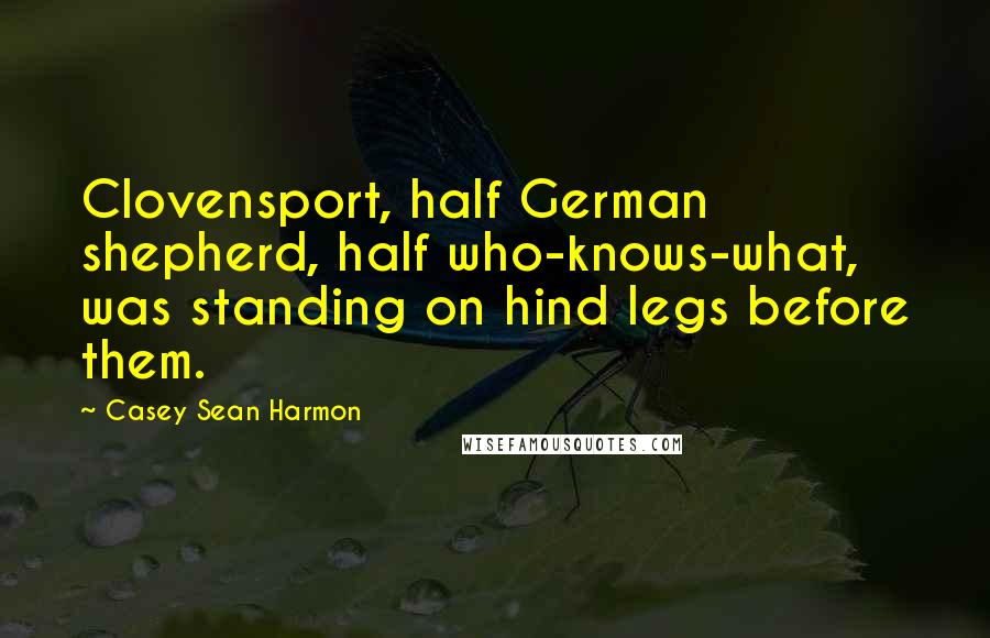 Casey Sean Harmon Quotes: Clovensport, half German shepherd, half who-knows-what, was standing on hind legs before them.