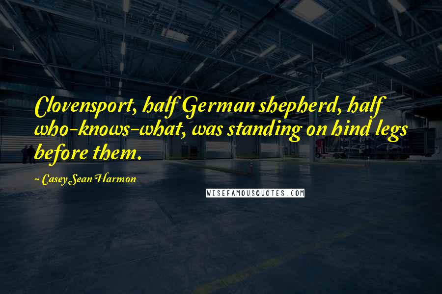 Casey Sean Harmon Quotes: Clovensport, half German shepherd, half who-knows-what, was standing on hind legs before them.