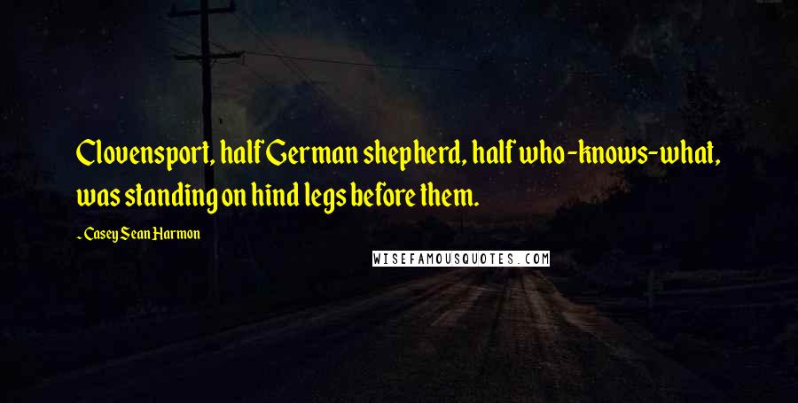 Casey Sean Harmon Quotes: Clovensport, half German shepherd, half who-knows-what, was standing on hind legs before them.