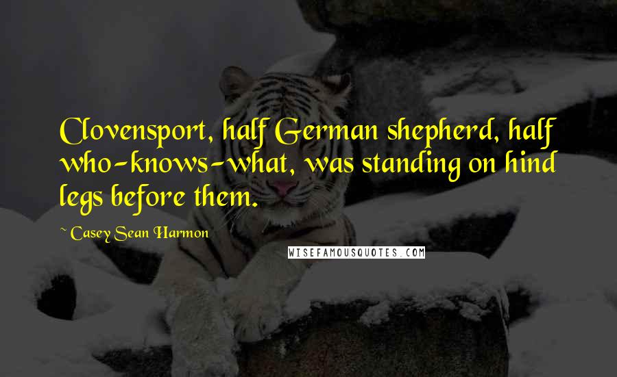 Casey Sean Harmon Quotes: Clovensport, half German shepherd, half who-knows-what, was standing on hind legs before them.