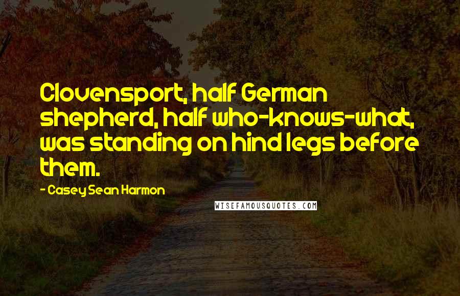 Casey Sean Harmon Quotes: Clovensport, half German shepherd, half who-knows-what, was standing on hind legs before them.