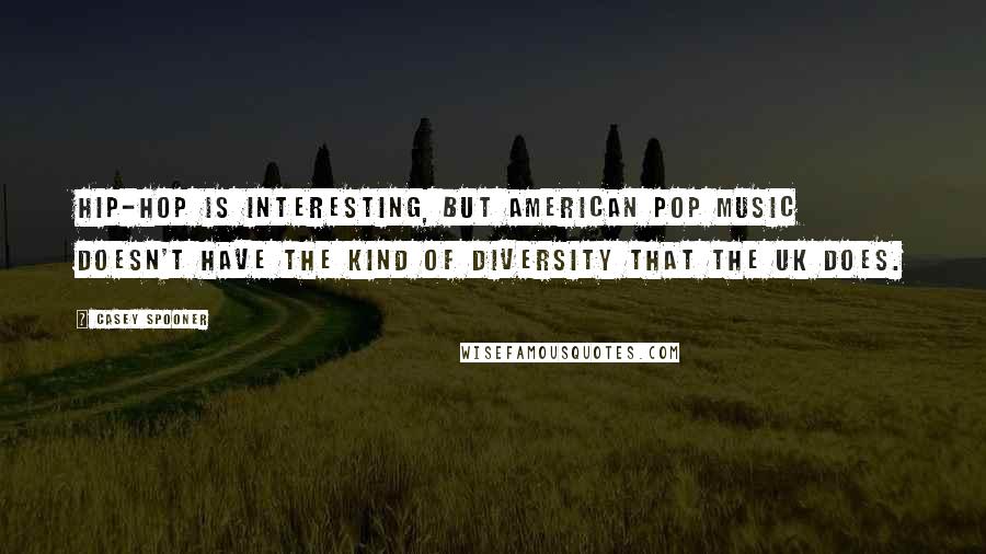 Casey Spooner Quotes: Hip-hop is interesting, but American pop music doesn't have the kind of diversity that the UK does.