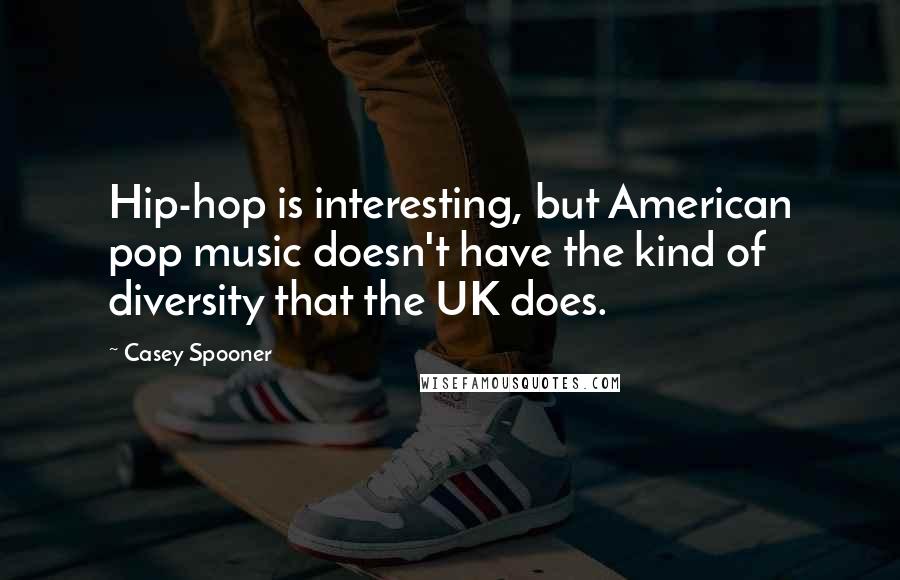 Casey Spooner Quotes: Hip-hop is interesting, but American pop music doesn't have the kind of diversity that the UK does.