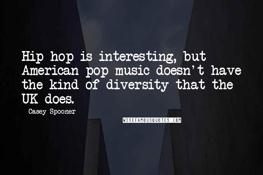 Casey Spooner Quotes: Hip-hop is interesting, but American pop music doesn't have the kind of diversity that the UK does.