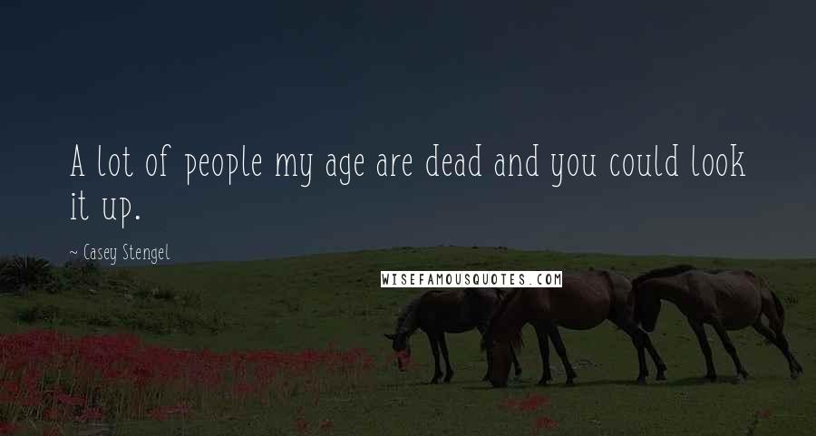 Casey Stengel Quotes: A lot of people my age are dead and you could look it up.