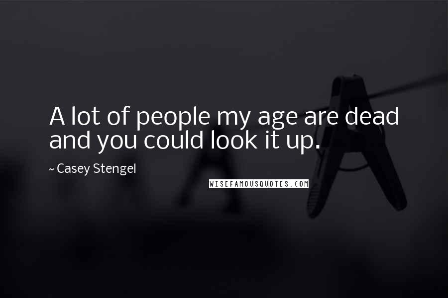 Casey Stengel Quotes: A lot of people my age are dead and you could look it up.