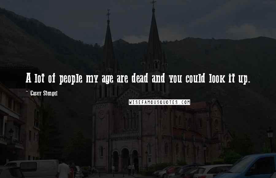 Casey Stengel Quotes: A lot of people my age are dead and you could look it up.