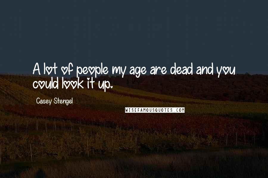 Casey Stengel Quotes: A lot of people my age are dead and you could look it up.