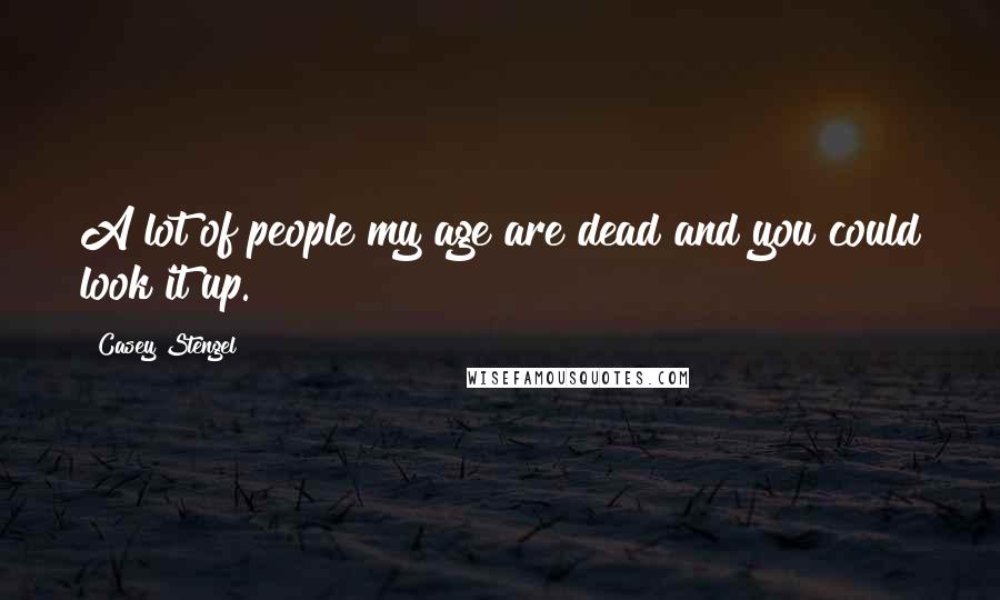 Casey Stengel Quotes: A lot of people my age are dead and you could look it up.