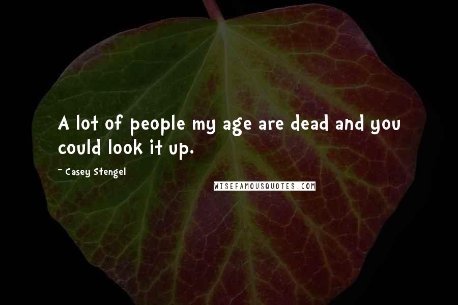 Casey Stengel Quotes: A lot of people my age are dead and you could look it up.