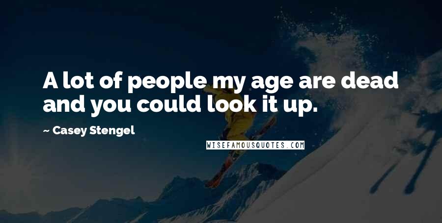 Casey Stengel Quotes: A lot of people my age are dead and you could look it up.