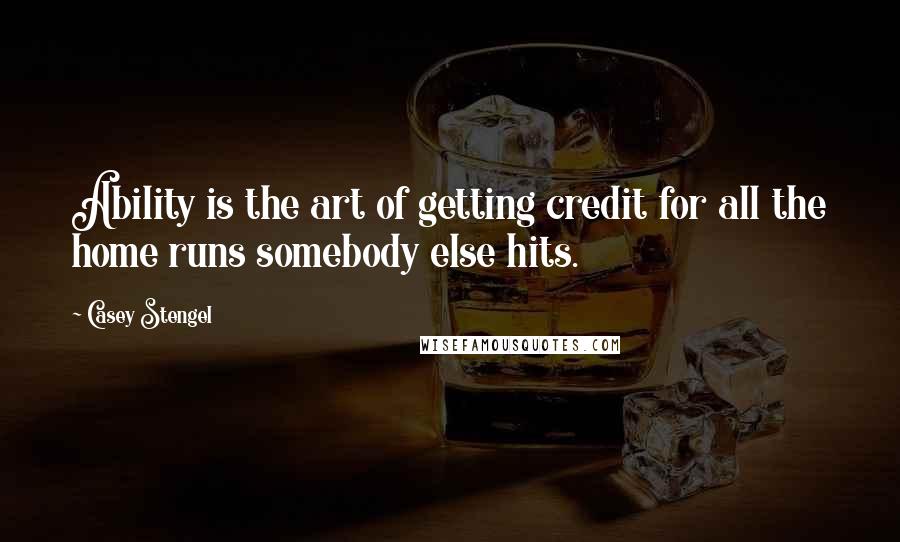 Casey Stengel Quotes: Ability is the art of getting credit for all the home runs somebody else hits.