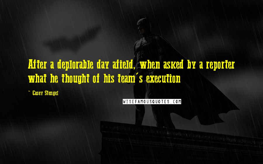 Casey Stengel Quotes: After a deplorable day afield, when asked by a reporter what he thought of his team's execution