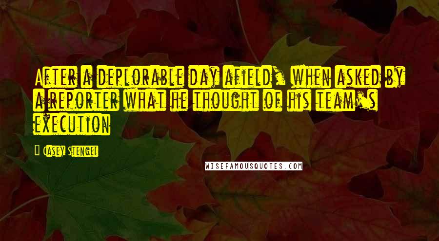 Casey Stengel Quotes: After a deplorable day afield, when asked by a reporter what he thought of his team's execution