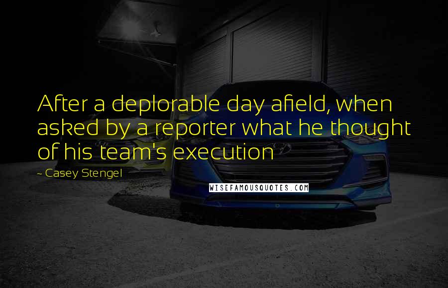 Casey Stengel Quotes: After a deplorable day afield, when asked by a reporter what he thought of his team's execution