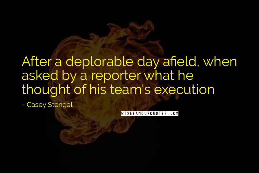 Casey Stengel Quotes: After a deplorable day afield, when asked by a reporter what he thought of his team's execution