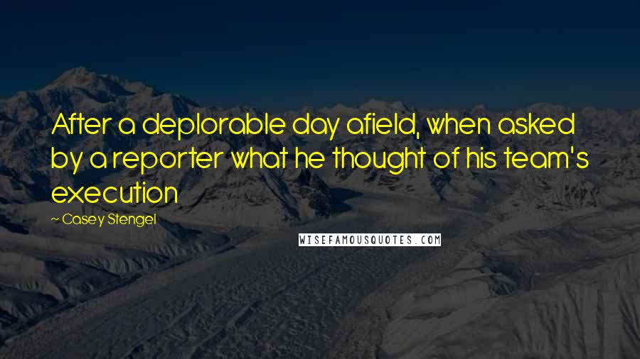 Casey Stengel Quotes: After a deplorable day afield, when asked by a reporter what he thought of his team's execution