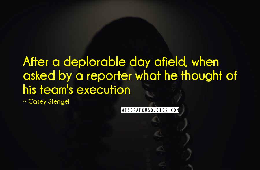 Casey Stengel Quotes: After a deplorable day afield, when asked by a reporter what he thought of his team's execution