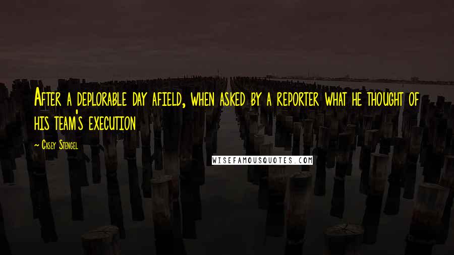 Casey Stengel Quotes: After a deplorable day afield, when asked by a reporter what he thought of his team's execution