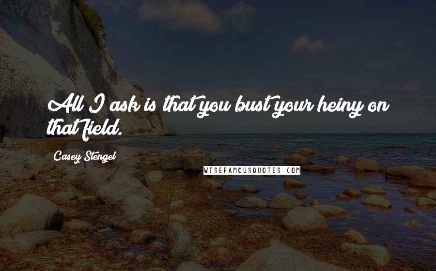 Casey Stengel Quotes: All I ask is that you bust your heiny on that field.