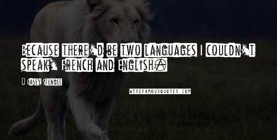 Casey Stengel Quotes: Because there'd be two languages I couldn't speak, French and English.