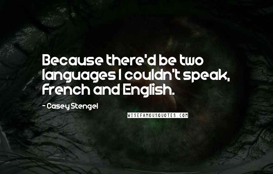 Casey Stengel Quotes: Because there'd be two languages I couldn't speak, French and English.