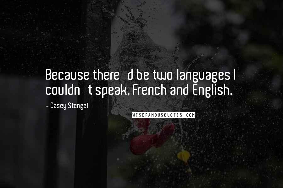 Casey Stengel Quotes: Because there'd be two languages I couldn't speak, French and English.