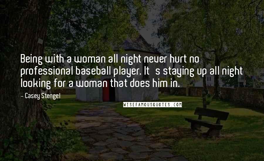 Casey Stengel Quotes: Being with a woman all night never hurt no professional baseball player. It's staying up all night looking for a woman that does him in.
