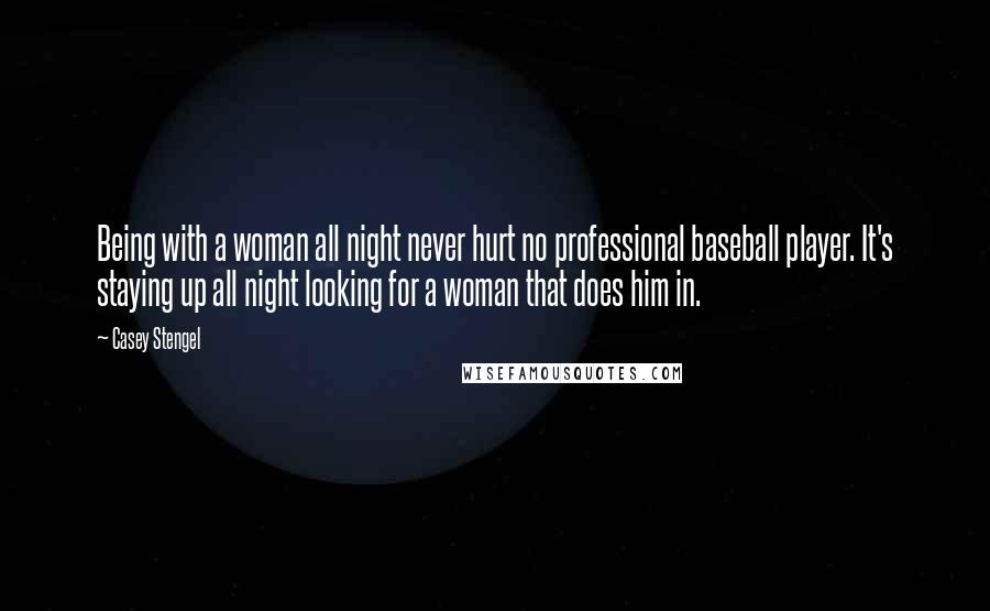 Casey Stengel Quotes: Being with a woman all night never hurt no professional baseball player. It's staying up all night looking for a woman that does him in.