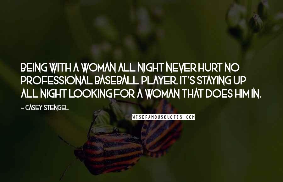 Casey Stengel Quotes: Being with a woman all night never hurt no professional baseball player. It's staying up all night looking for a woman that does him in.