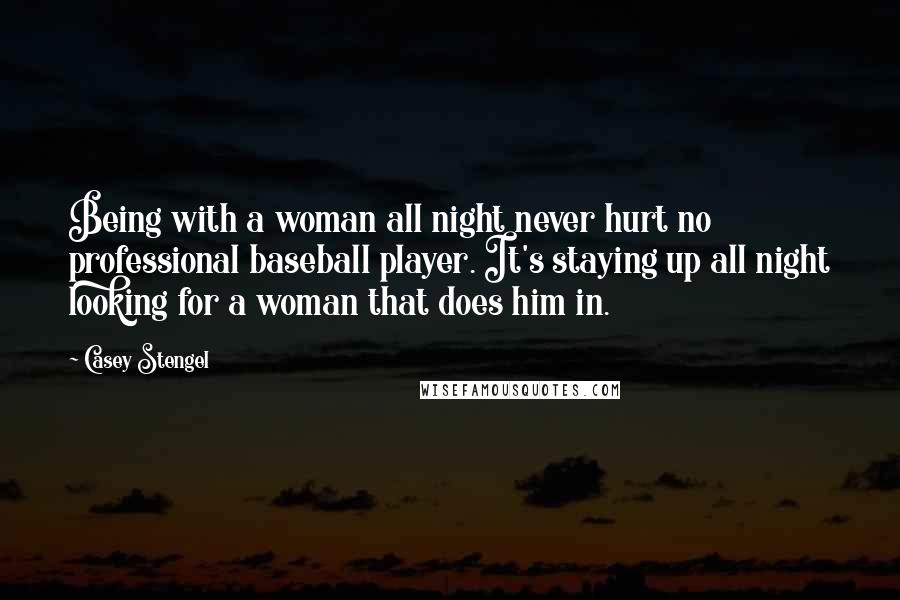 Casey Stengel Quotes: Being with a woman all night never hurt no professional baseball player. It's staying up all night looking for a woman that does him in.