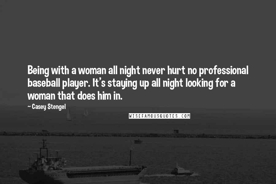 Casey Stengel Quotes: Being with a woman all night never hurt no professional baseball player. It's staying up all night looking for a woman that does him in.