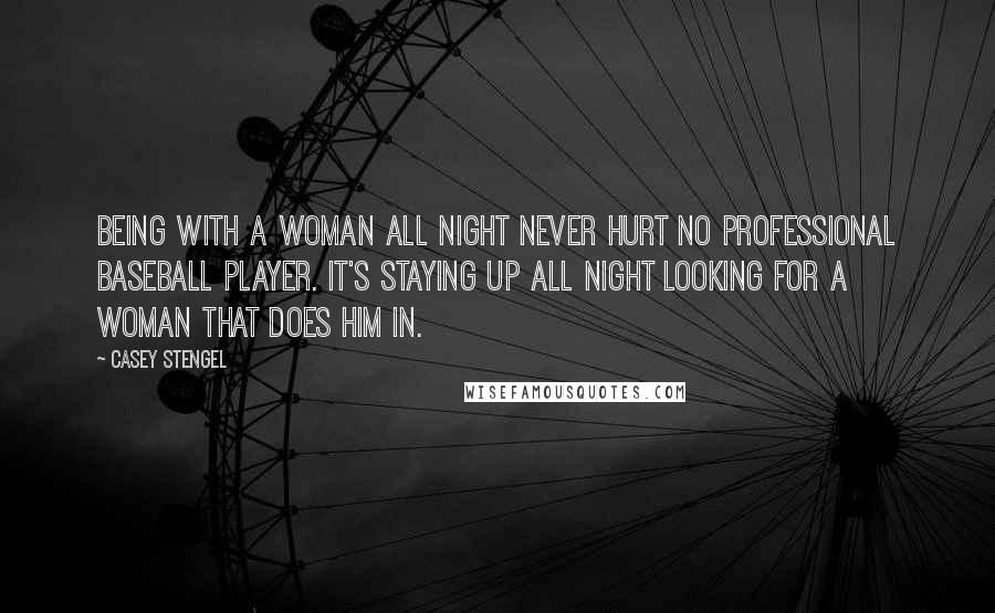 Casey Stengel Quotes: Being with a woman all night never hurt no professional baseball player. It's staying up all night looking for a woman that does him in.