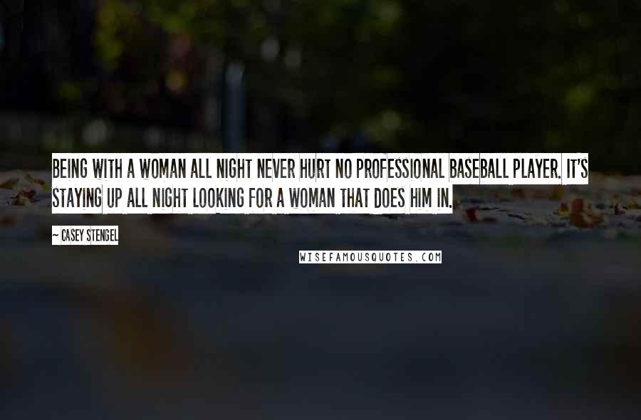 Casey Stengel Quotes: Being with a woman all night never hurt no professional baseball player. It's staying up all night looking for a woman that does him in.