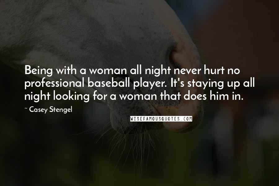 Casey Stengel Quotes: Being with a woman all night never hurt no professional baseball player. It's staying up all night looking for a woman that does him in.