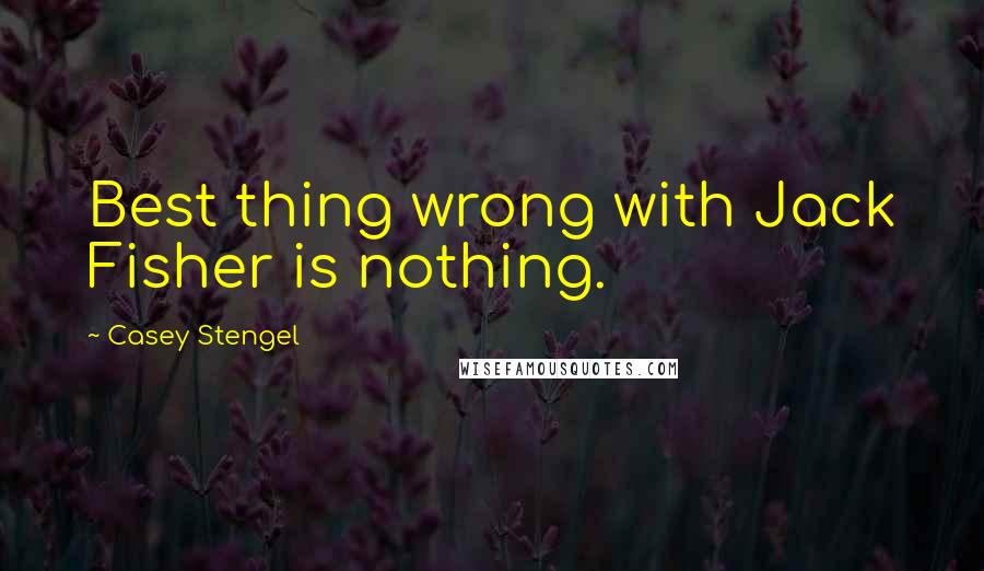 Casey Stengel Quotes: Best thing wrong with Jack Fisher is nothing.