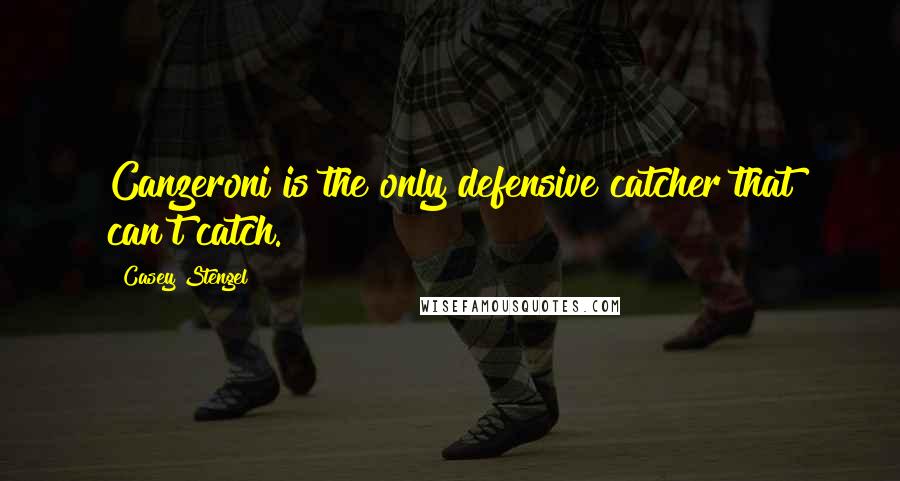 Casey Stengel Quotes: Canzeroni is the only defensive catcher that can't catch.