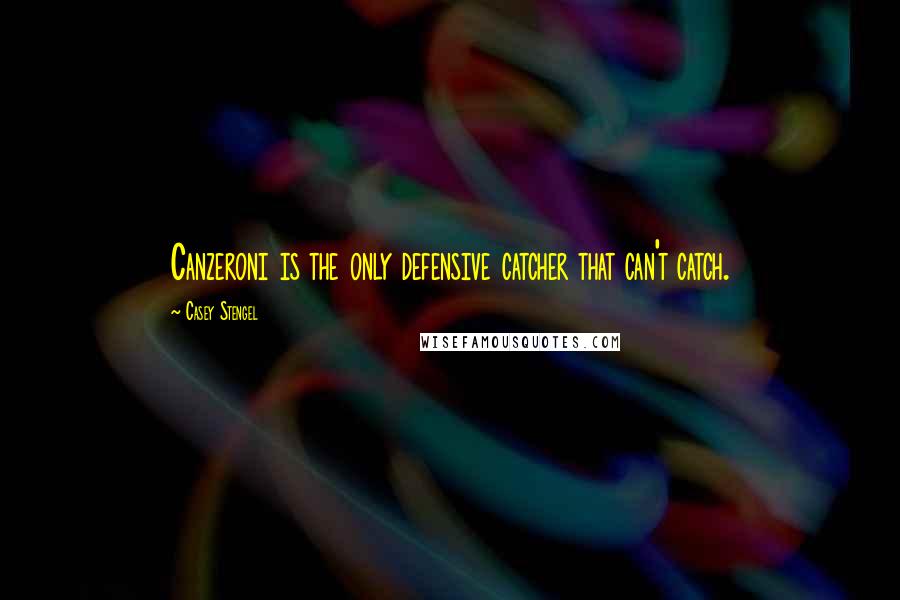 Casey Stengel Quotes: Canzeroni is the only defensive catcher that can't catch.