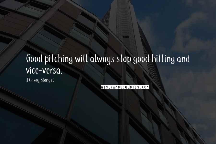 Casey Stengel Quotes: Good pitching will always stop good hitting and vice-versa.