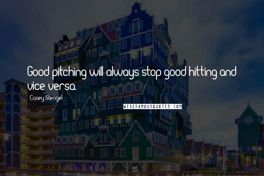 Casey Stengel Quotes: Good pitching will always stop good hitting and vice-versa.