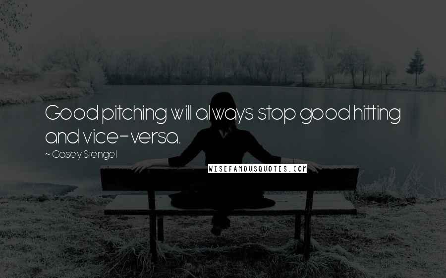 Casey Stengel Quotes: Good pitching will always stop good hitting and vice-versa.