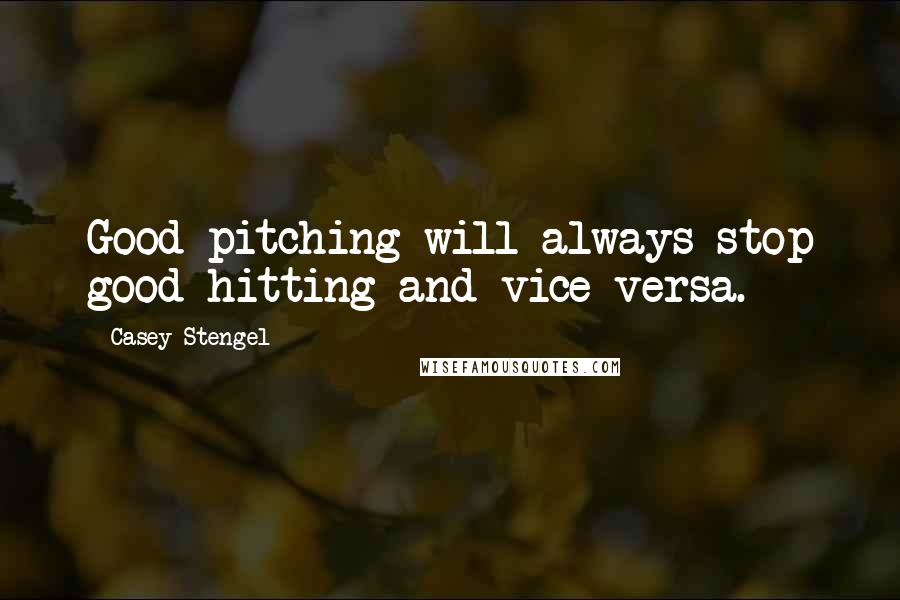 Casey Stengel Quotes: Good pitching will always stop good hitting and vice-versa.