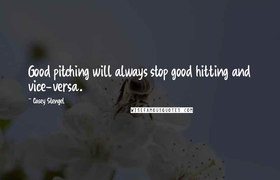 Casey Stengel Quotes: Good pitching will always stop good hitting and vice-versa.