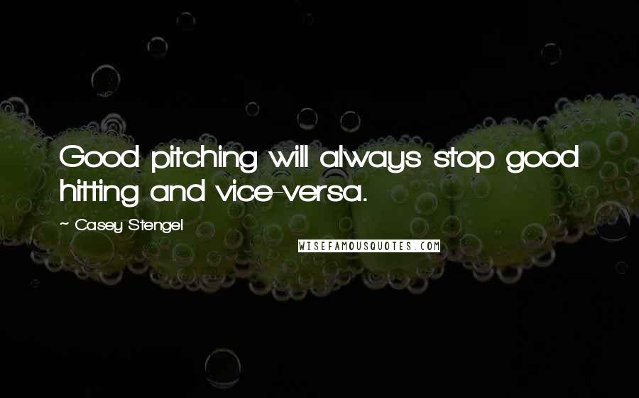 Casey Stengel Quotes: Good pitching will always stop good hitting and vice-versa.