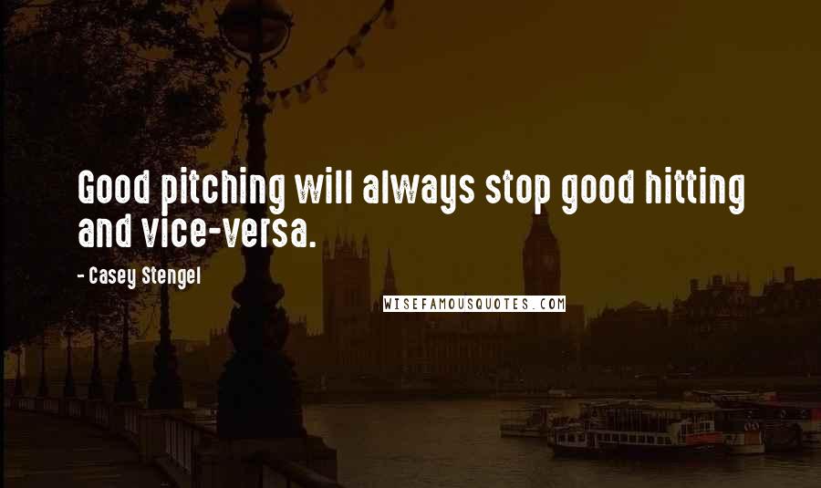 Casey Stengel Quotes: Good pitching will always stop good hitting and vice-versa.