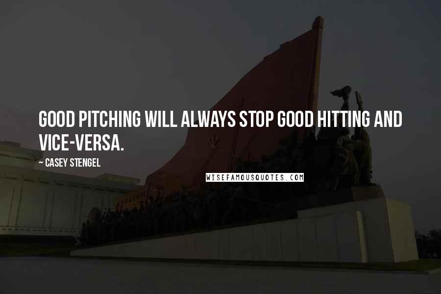 Casey Stengel Quotes: Good pitching will always stop good hitting and vice-versa.