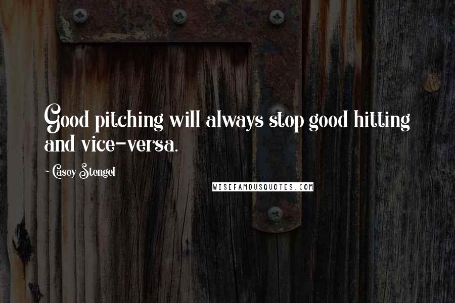 Casey Stengel Quotes: Good pitching will always stop good hitting and vice-versa.